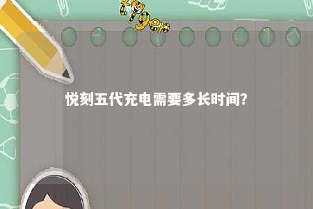悦刻五代充电需要多长时间？ 
