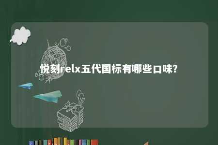悦刻relx五代国标有哪些口味
？ 